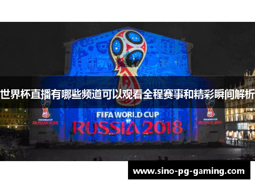 世界杯直播有哪些频道可以观看全程赛事和精彩瞬间解析