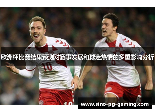 欧洲杯比赛结果预测对赛事发展和球迷热情的多重影响分析