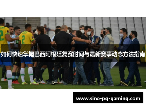如何快速掌握巴西阿根廷复赛时间与最新赛事动态方法指南
