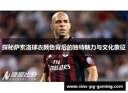 探秘萨索洛球衣颜色背后的独特魅力与文化象征