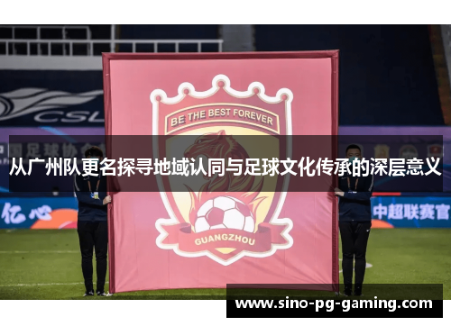 从广州队更名探寻地域认同与足球文化传承的深层意义
