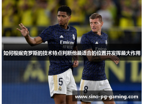 如何根据克罗斯的技术特点判断他最适合的位置并发挥最大作用