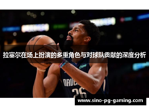 拉塞尔在场上扮演的多重角色与对球队贡献的深度分析