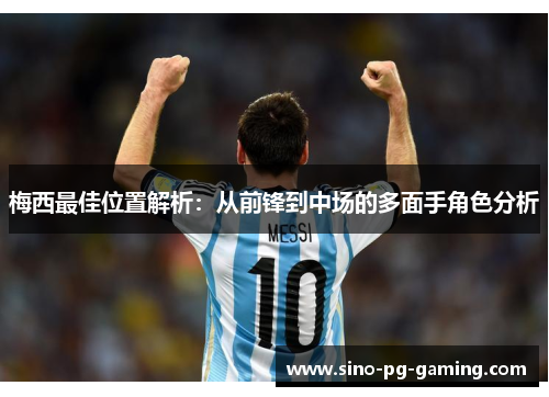 梅西最佳位置解析：从前锋到中场的多面手角色分析