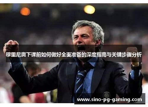 穆里尼奥下课前如何做好全面准备的深度指南与关键步骤分析