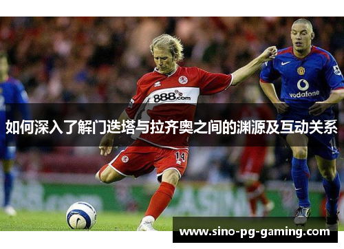 如何深入了解门迭塔与拉齐奥之间的渊源及互动关系