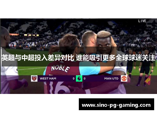 英超与中超投入差异对比 谁能吸引更多全球球迷关注