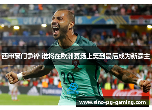 西甲豪门争锋 谁将在欧洲赛场上笑到最后成为新霸主