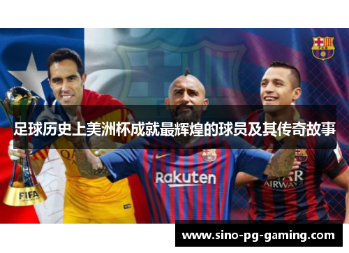 足球历史上美洲杯成就最辉煌的球员及其传奇故事 足球历史上美洲杯成就最辉煌的球员及其传奇故事