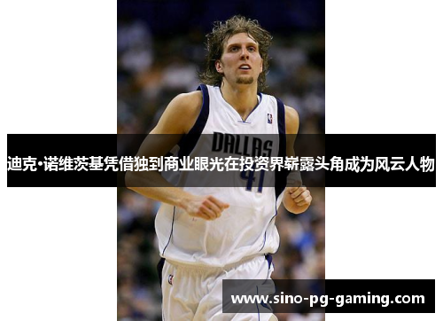 迪克·诺维茨基凭借独到商业眼光在投资界崭露头角成为风云人物