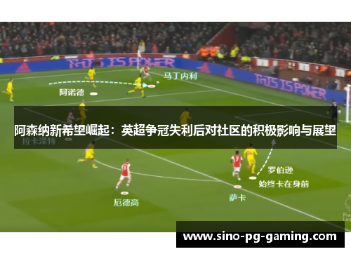 阿森纳新希望崛起：英超争冠失利后对社区的积极影响与展望