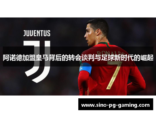 阿诺德加盟皇马背后的转会谈判与足球新时代的崛起 阿诺德加盟皇马背后的转会谈判与足球新时代的崛起