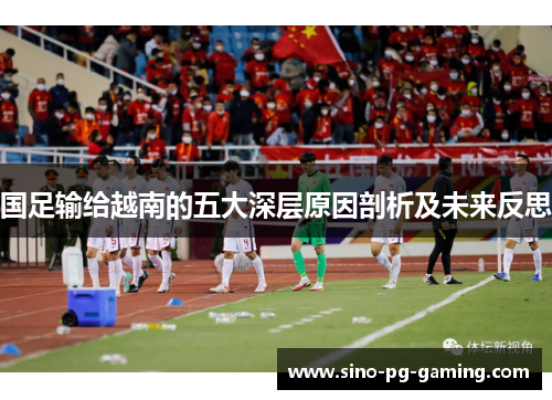 国足输给越南的五大深层原因剖析及未来反思 国足输给越南的五大深层原因剖析及未来反思