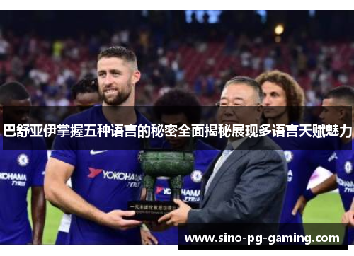 巴舒亚伊掌握五种语言的秘密全面揭秘展现多语言天赋魅力