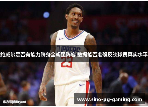 鲍威尔是否有能力跻身全明星阵容 数据能否准确反映球员真实水平