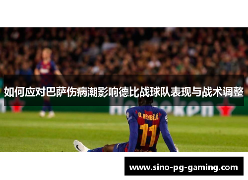 如何应对巴萨伤病潮影响德比战球队表现与战术调整