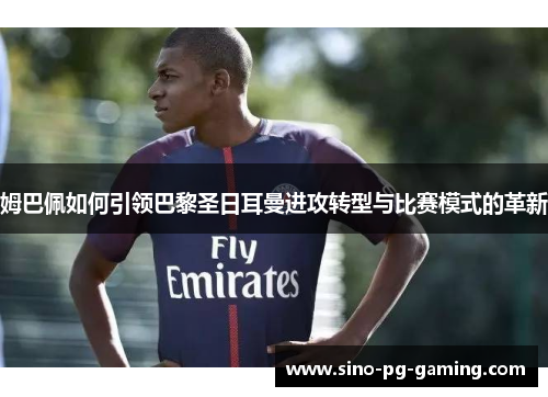 姆巴佩如何引领巴黎圣日耳曼进攻转型与比赛模式的革新 姆巴佩如何引领巴黎圣日耳曼进攻转型与比赛模式的革新