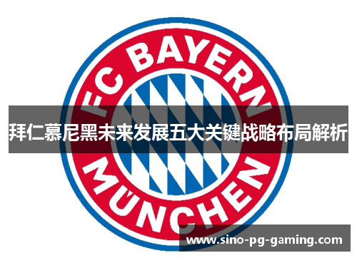 拜仁慕尼黑未来发展五大关键战略布局解析