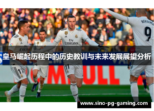 皇马崛起历程中的历史教训与未来发展展望分析