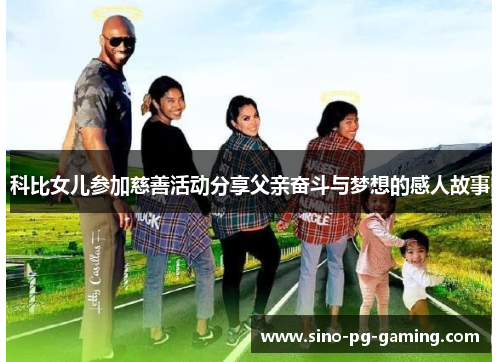 科比女儿参加慈善活动分享父亲奋斗与梦想的感人故事