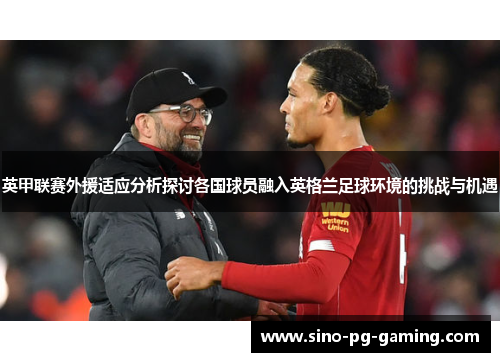 英甲联赛外援适应分析探讨各国球员融入英格兰足球环境的挑战与机遇