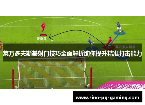 莱万多夫斯基射门技巧全面解析助你提升精准打击能力