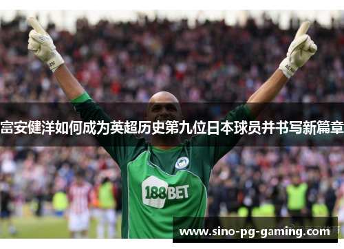 富安健洋如何成为英超历史第九位日本球员并书写新篇章