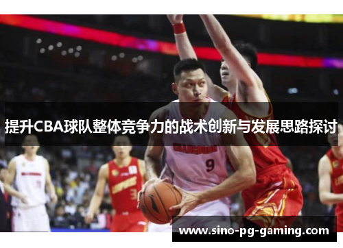 提升CBA球队整体竞争力的战术创新与发展思路探讨