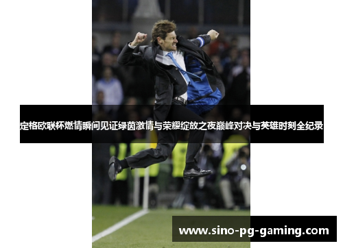 定格欧联杯燃情瞬间见证绿茵激情与荣耀绽放之夜巅峰对决与英雄时刻全纪录 定格欧联杯燃情瞬间见证绿茵激情与荣耀绽放之夜巅峰对决与英雄时刻全纪录