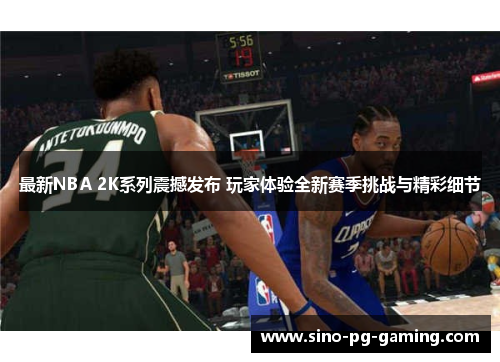 最新NBA 2K系列震撼发布 玩家体验全新赛季挑战与精彩细节