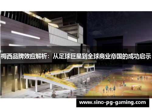 梅西品牌效应解析：从足球巨星到全球商业帝国的成功启示