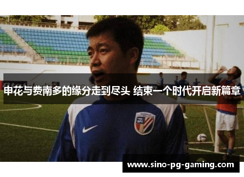 申花与费南多的缘分走到尽头 结束一个时代开启新篇章