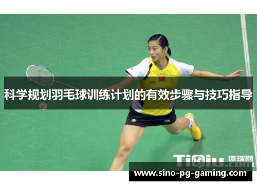 科学规划羽毛球训练计划的有效步骤与技巧指导
