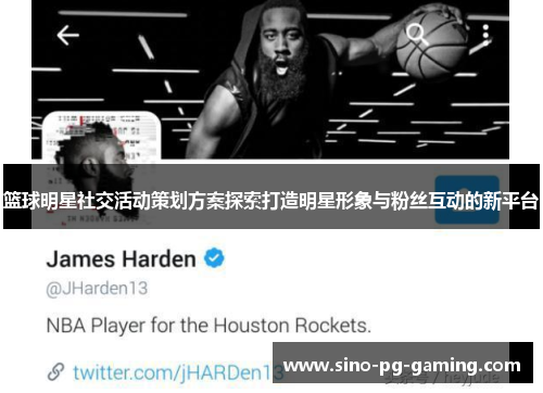 篮球明星社交活动策划方案探索打造明星形象与粉丝互动的新平台