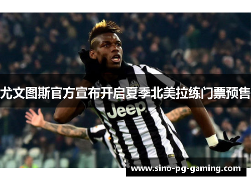 尤文图斯官方宣布开启夏季北美拉练门票预售