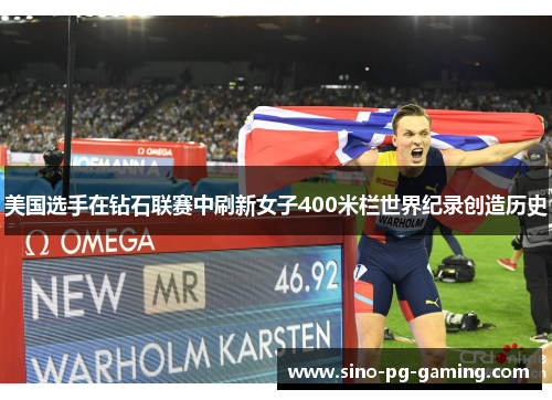 美国选手在钻石联赛中刷新女子400米栏世界纪录创造历史