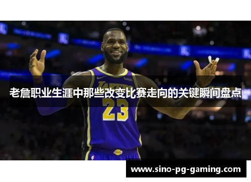 老詹职业生涯中那些改变比赛走向的关键瞬间盘点
