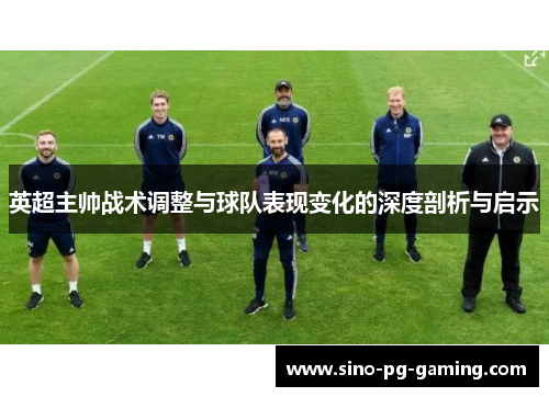 英超主帅战术调整与球队表现变化的深度剖析与启示