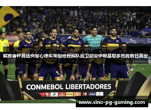 解放者杯赛场突发心律失常倒地民族队后卫胡安伊斯基耶多抢救数日离世