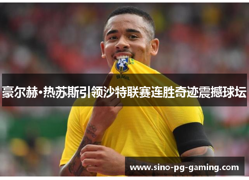 豪尔赫·热苏斯引领沙特联赛连胜奇迹震撼球坛