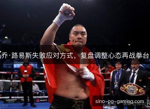 乔·路易斯失败应对方式，复盘调整心态再战拳台